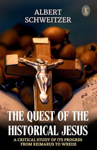 The Quest Of The Historical Jesus A Critical Study Of Its Progress From Reimarus To Wrede