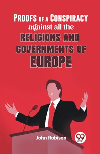 Proofs Of A Conspiracy Against All The Religions And Governments Of Europe
