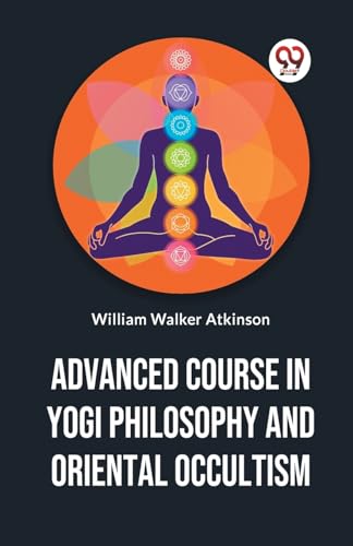 Advanced Course In Yogi Philosophy And Oriental Occultism