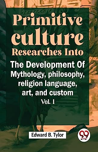 Primitive Culture Researches Into The Development Of Mythology,philosophy, religion language, art, and custom vol.I