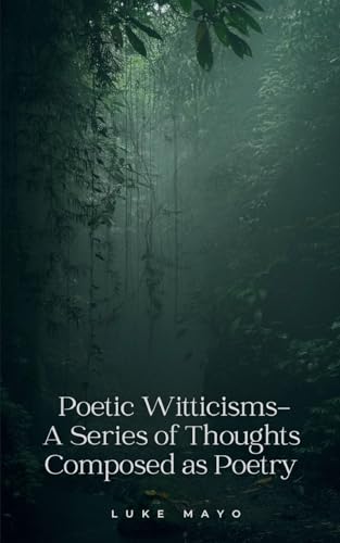 Poetic Witticisms- A Series of Thoughts Composed as Poetry