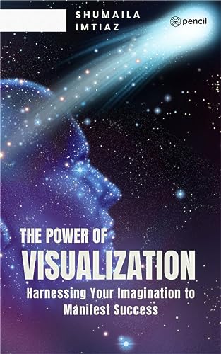 The Power of Visualization Harnessing Your Imagination to Manifest Success