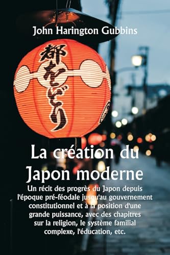 La création du Japon moderne  Un récit des progrès du Japon depuis l'époque pré-féodale jusqu'au gouvernement constitutionnel et à la position d'une grande puissance, avec des chapitres sur la religion, le système familial complexe, l'éducation, etc.