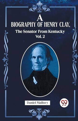A Biography Of Henry Clay, The Senator From Kentucky Vol. 2