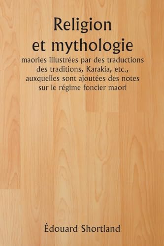 Religion et mythologie  maories illustrées par des traductions des traditions, Karakia, etc., auxquelles sont ajoutées des notes sur le régime foncier maori