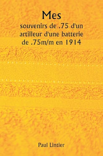 Mes  souvenirs de .75 d'un artilleur d'une batterie de .75m/m en 1914