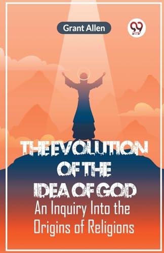 The Evolution Of The Idea Of God An Inquiry Into The Origins Of Religions