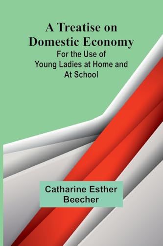 A Treatise on Domestic Economy; For the Use of Young Ladies at Home and at School