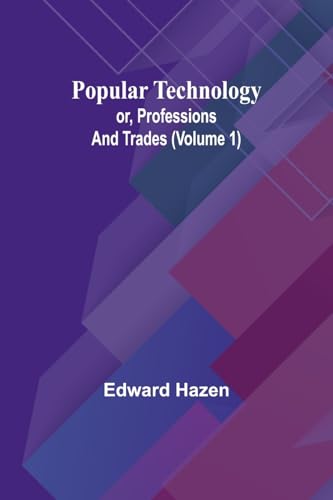 Popular Technology; or, Professions and Trades (Volume 1)