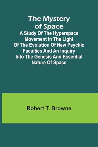 The Mystery of Space; A Study of the Hyperspace Movement in the Light of the Evolution of New Psychic Faculties and an Inquiry into the Genesis and Essential Nature of Space