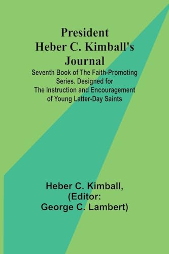 President Heber C. Kimball's Journal; Seventh Book of the Faith-Promoting Series. Designed for the Instruction and Encouragement of Young Latter-day Saints