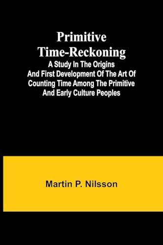 Primitive Time-reckoning; A study in the origins and first development of the art of counting time among the primitive and early culture peoples