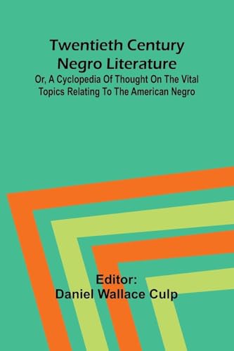 Twentieth Century Negro Literature Or, A Cyclopedia of Thought on the Vital Topics Relating to the American Negro