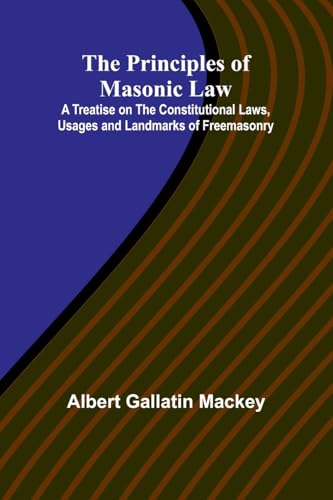 The Principles of Masonic Law; A Treatise on the Constitutional Laws, Usages and Landmarks of Freemasonry