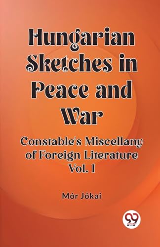 Hungarian Sketches in Peace and War Constable's Miscellany of Foreign Literature Vol. I