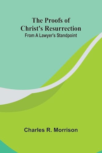 The Proofs of Christ's Resurrection; from a Lawyer's Standpoint