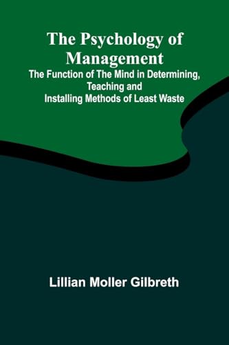 The Psychology of Management; The Function of the Mind in Determining, Teaching and Installing Methods of Least Waste
