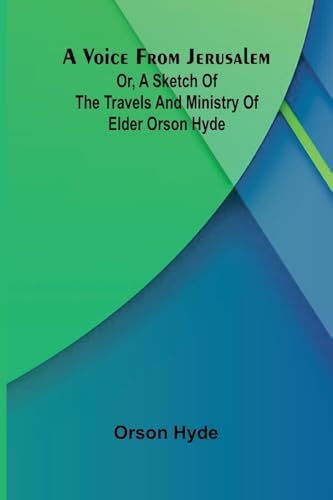A Voice from Jerusalem; Or, A Sketch of the Travels and Ministry of Elder Orson Hyde