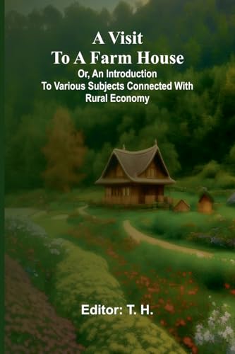A visit to a farm house; or, An introduction to various subjects connected with rural economy.