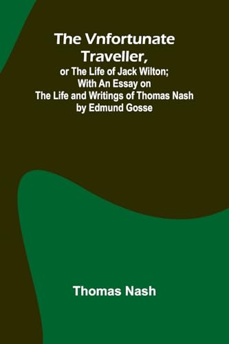 The Vnfortunate Traveller, or The Life of Jack Wilton; With an Essay on the Life and Writings of Thomas Nash by Edmund Gosse