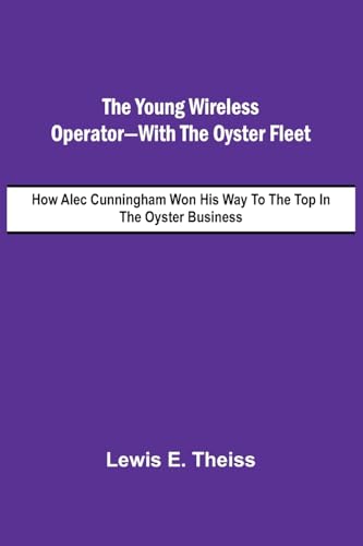 The Young Wireless Operator-With the Oyster Fleet  How Alec Cunningham Won His Way to the Top in the Oyster Business