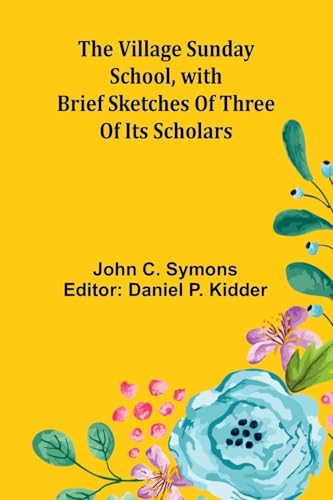 The Village Sunday School, with brief sketches of three of its scholars