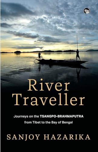 RIVER TRAVELLER - JOURNEYS ON THE TSANGPO-BRAHMAPUTRA FROM TIBET TO THE BAY OF BENGAL