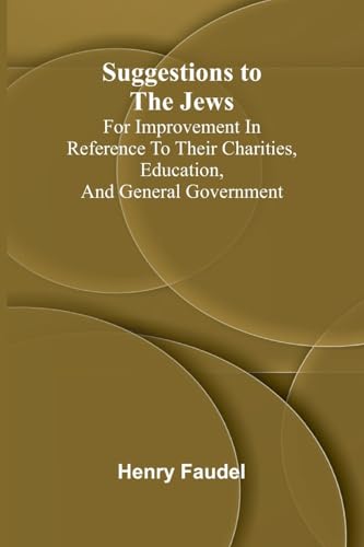 Suggestions to the Jews; for improvement in reference to their charities, education, and general government