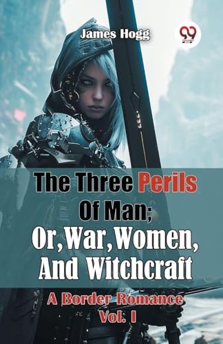 The Three Perils Of Man; Or, War, Women, And Witchcraft A Border Romance Vol. I