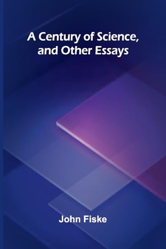 A Century of Science, and Other Essays