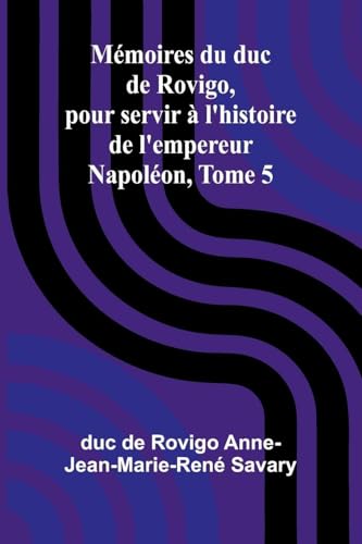 Mémoires du duc de Rovigo, pour servir à l'histoire de l'empereur Napoléon, Tome 5