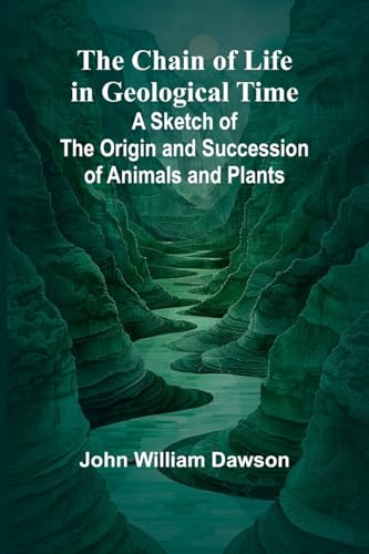 The Chain of Life in Geological Time; A Sketch of the Origin and Succession of Animals and Plants