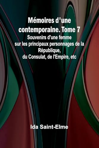 Mémoires d'une contemporaine. Tome 7; Souvenirs d'une femme sur les principaux personnages de la République, du Consulat, de l'Empire, etc
