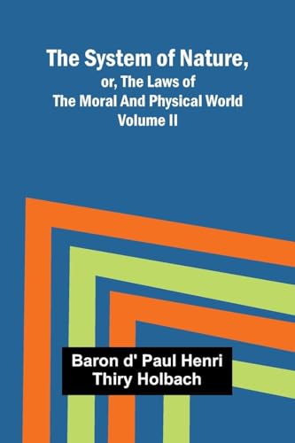 The System of Nature, or, the Laws of the Moral and Physical World. Volume II
