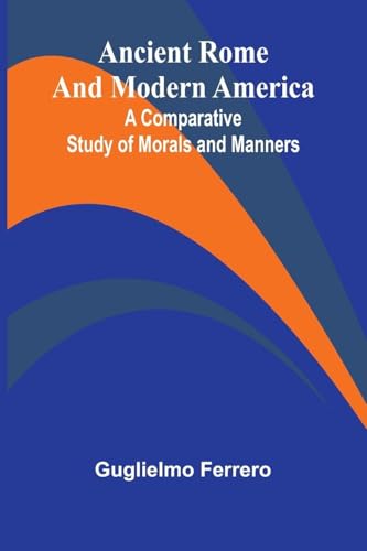 Ancient Rome and Modern America; A Comparative Study of Morals and Manners