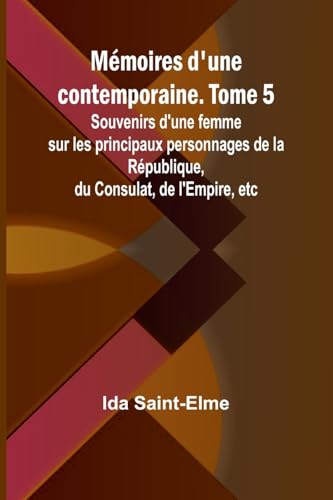 Mémoires d'une contemporaine. Tome 5; Souvenirs d'une femme sur les principaux personnages de la République, du Consulat, de l'Empire, etc