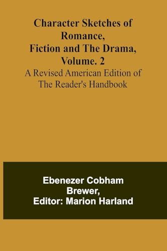 Character Sketches of Romance, Fiction, and the Drama, Vol. 2; A Revised American Edition of the Reader's Handbook