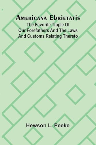Americana Ebrietatis; The Favorite Tipple of our Forefathers and the Laws and Customs Relating Thereto