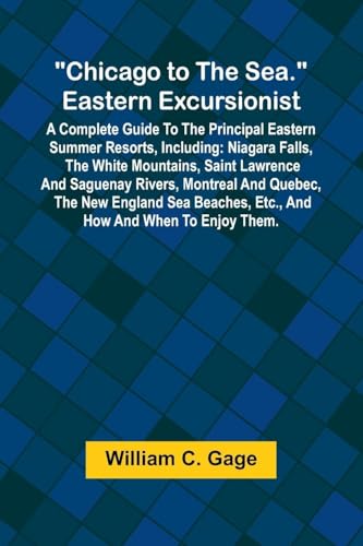 Chicago to the Sea. Eastern Excursionist; A Complete guide to the principal eastern summer resorts, including