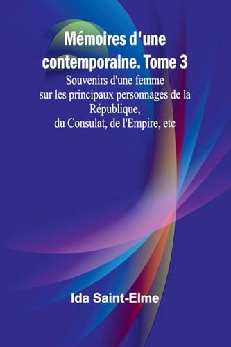 Mémoires d'une contemporaine. Tome 3; Souvenirs d'une femme sur les principaux personnages de la République, du Consulat, de l'Empire, etc