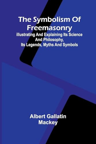 The symbolism of Freemasonry; Illustrating and explaining its science and philosophy, its legends, myths and symbols