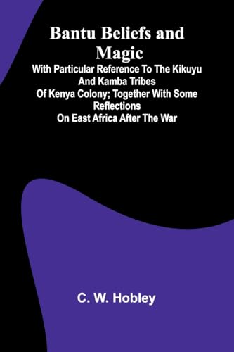 Bantu Beliefs and Magic; With particular reference to the Kikuyu and Kamba tribes of Kenya Colony; together with some reflections on East Africa after the war