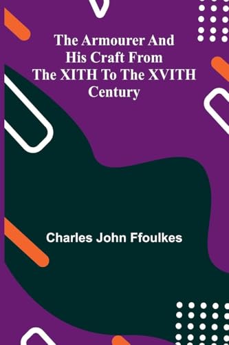 The Armourer And His Craft From The Xith To The Xvith Century