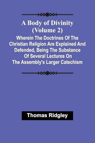 A Body Of Divinity (Volume 2); Wherein The Doctrines Of The Christian Religion Are Explained And Defended, Being The Substance Of Several Lectures On The Assembly'S Larger Catechism