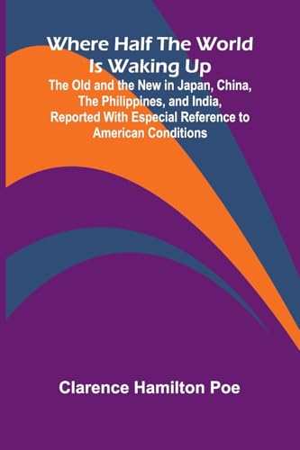 Where Half The World Is Waking Up The Old and the New in Japan, China, the Philippines, and India, Reported With Especial Reference to American Conditions