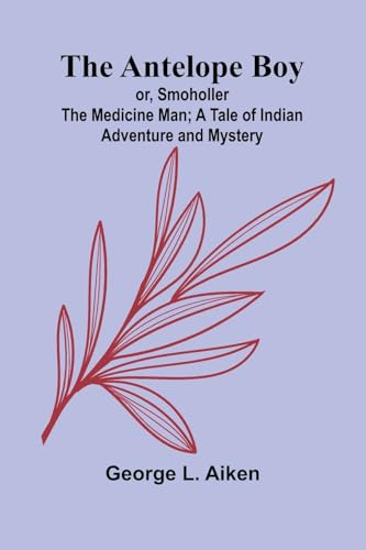 The Antelope Boy; or, Smoholler the Medicine Man; A Tale of Indian Adventure and Mystery
