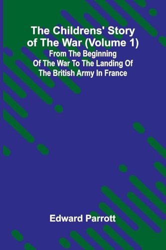 The Childrens' Story of the War (Volume 1); From the Beginning of the War to the Landing of the British Army in France