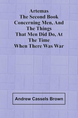 Artemas The Second Book Concerning Men, And The Things That Men Did Do, At The Time When There Was War