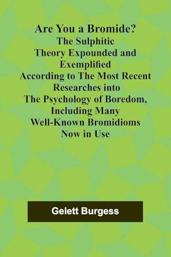 Are You a Bromide? The Sulphitic Theory Expounded and Exemplified According to the Most Recent Researches into the Psychology of Boredom, Including Many Well-Known Bromidioms Now in Use