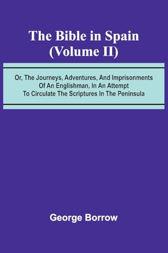 The Bible in Spain; (Volume II) Or, the Journeys, Adventures, and Imprisonments of an Englishman, in an Attempt to Circulate the Scriptures in the Peninsula